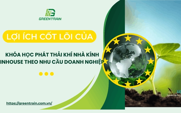 lợi ích của khóa học phát thải khí nhà kính inhouse theo nhu cầu doanh nghiệp