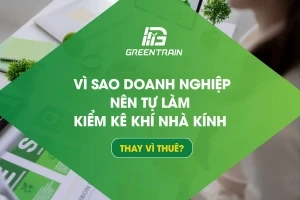 Vì Sao Doanh Nghiệp Nên Tự Làm Kiểm Kê Khí Nhà Kính Thay Vì Thuê?