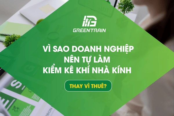 Vì Sao Doanh Nghiệp Nên Tự Làm Kiểm Kê Khí Nhà Kính Thay Vì Thuê?